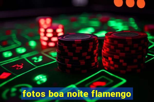 fotos boa noite flamengo